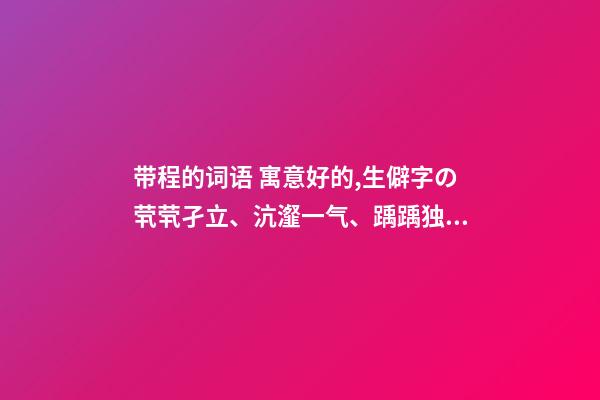 带程的词语 寓意好的,生僻字の茕茕孑立、沆瀣一气、踽踽独行、醍醐灌顶-第1张-观点-玄机派